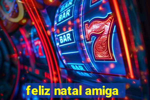 feliz natal amiga